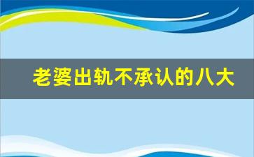 老婆出轨不承认的八大表现