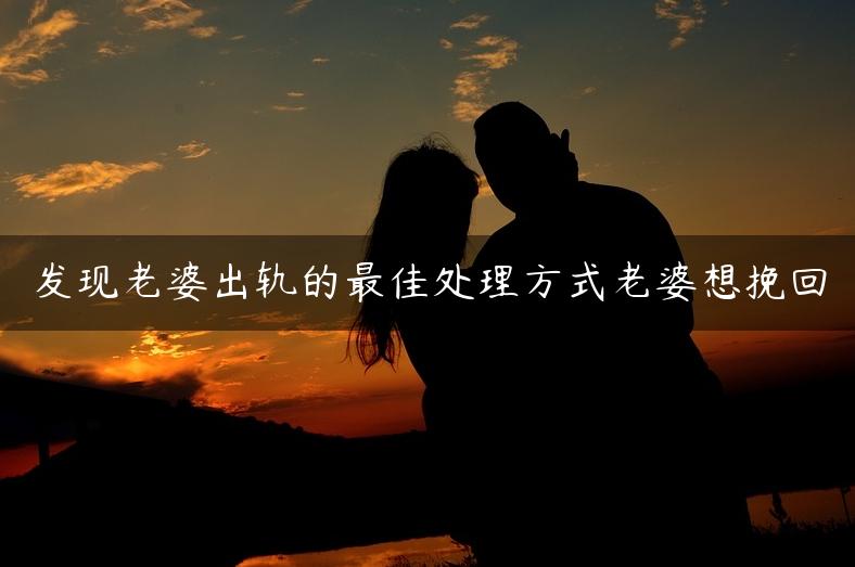 发现老婆出轨的最佳处理方式老婆想挽回