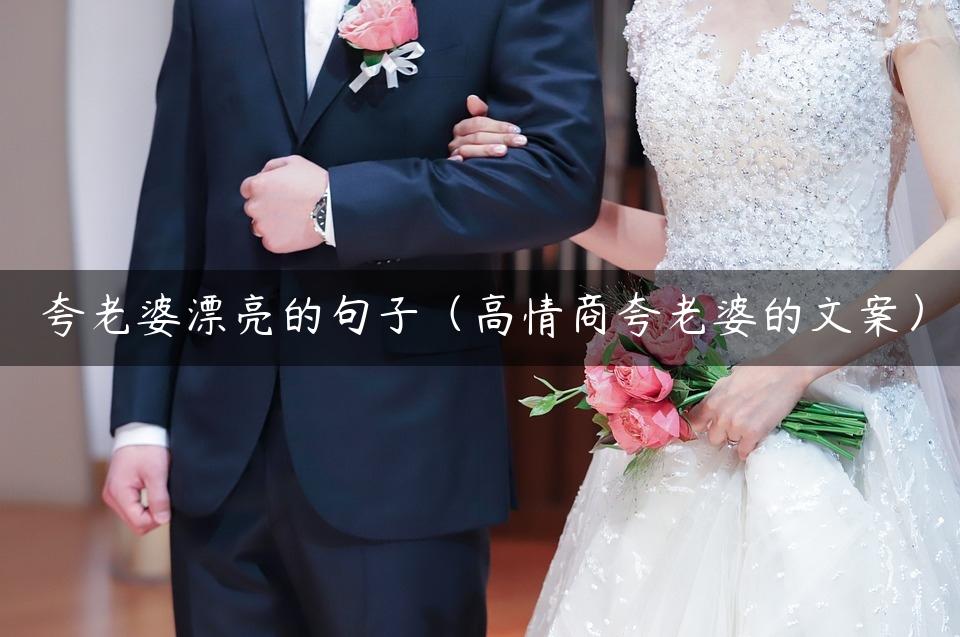 夸老婆漂亮的句子（高情商夸老婆的文案）