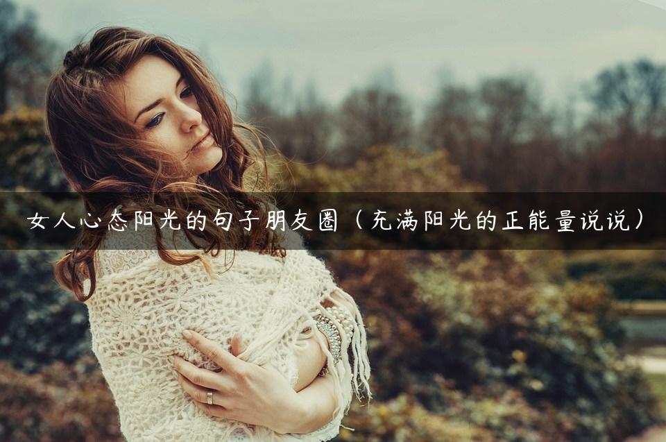 女人心态阳光的句子朋友圈（充满阳光的正能量说说）