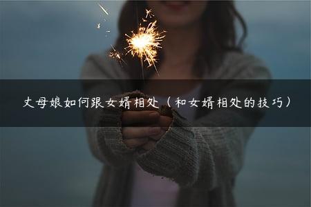 丈母娘如何跟女婿相处（和女婿相处的技巧）