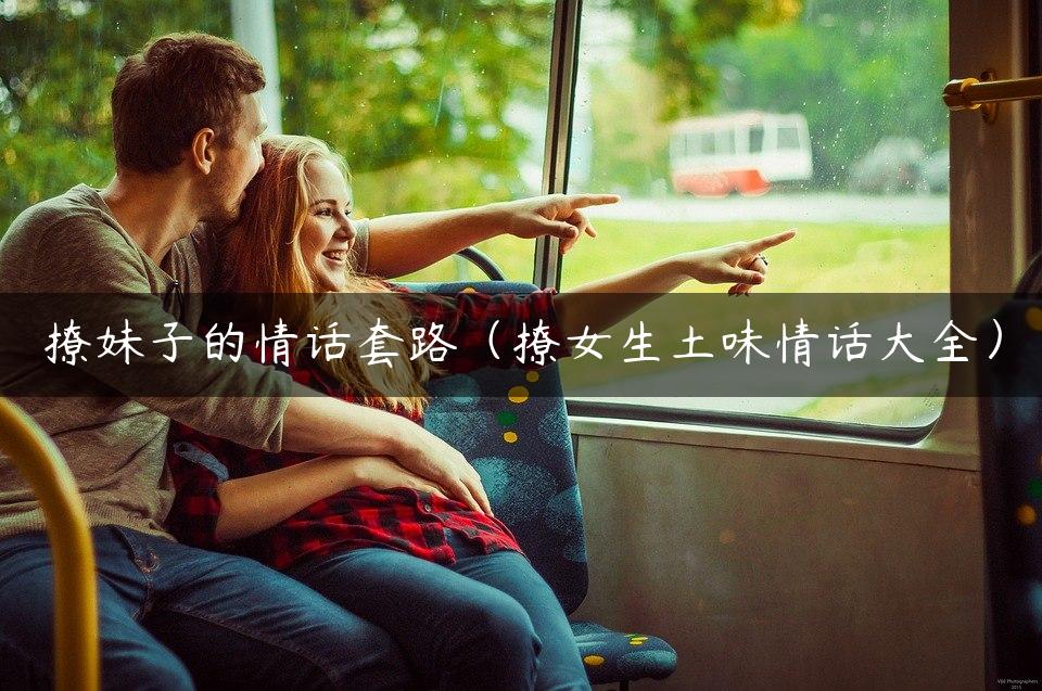 撩妹子的情话套路（撩女生土味情话大全）