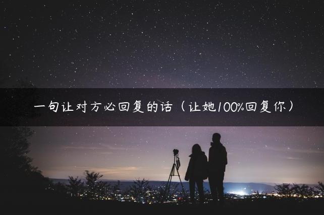 一句让对方必回复的话（让她100%回复你）