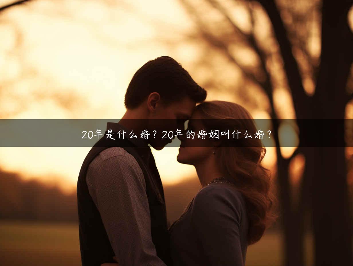 20年是什么婚？20年的婚姻叫什么婚？