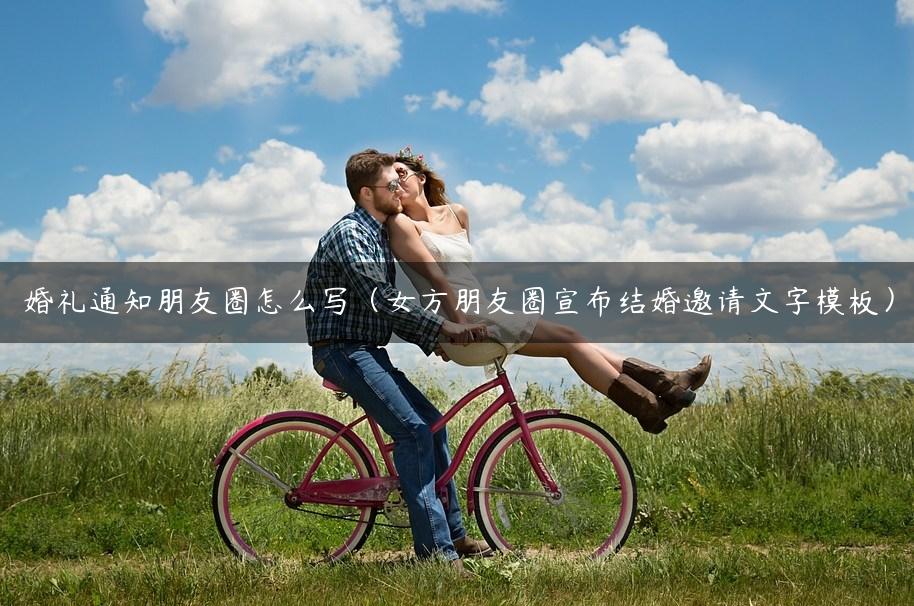 婚礼通知朋友圈怎么写（女方朋友圈宣布结婚邀请文字模板）