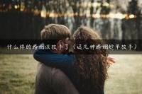 什么样的婚姻该放手了（这几种婚姻趁早放手）