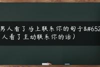 让男人看了马上联系你的句子（男人看了主动联系你的话）